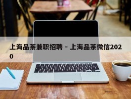 上海品茶兼职招聘 - 上海品茶微信2020