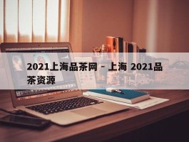 2021上海品茶网 - 上海 2021品茶资源
