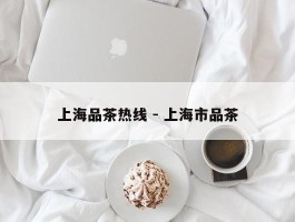 上海品茶热线 - 上海市品茶