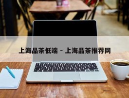 上海品茶低端 - 上海品茶推荐网