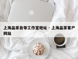 上海品茶自带工作室地址 - 上海品茶客户网站